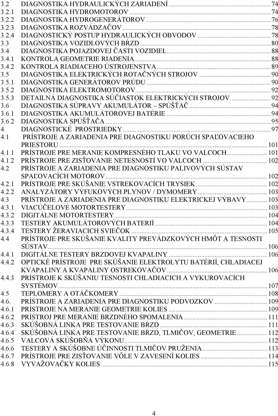 5 DIAGNOSTIKA ELEKTRICKÝCH ROTAČNÝCH STROJOV...90 3.5.1 DIAGNOSTIKA GENERÁTOROV PRÚDU...90 3.5.2 DIAGNOSTIKA ELEKTROMOTOROV...92 3.5.3 DETAILNÁ DIAGNOSTIKA SÚČIASTOK ELEKTRICKÝCH STROJOV...92 3.6 DIAGNOSTIKA SÚPRAVY AKUMULÁTOR SPÚŠŤAČ.