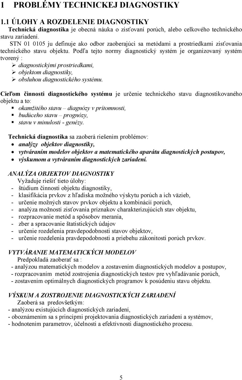 Podľa tejto normy diagnostický systém je organizovaný systém tvorený : diagnostickými prostriedkami, objektom diagnostiky, obsluhou diagnostického systému.
