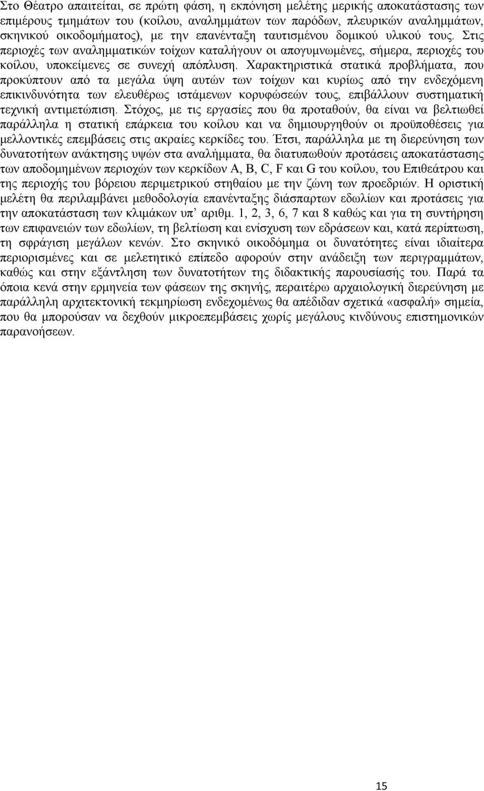 Χαρακτηριστικά στατικά προβλήματα, που προκύπτουν από τα μεγάλα ύψη αυτών των τοίχων και κυρίως από την ενδεχόμενη επικινδυνότητα των ελευθέρως ιστάμενων κορυφώσεών τους, επιβάλλουν συστηματική