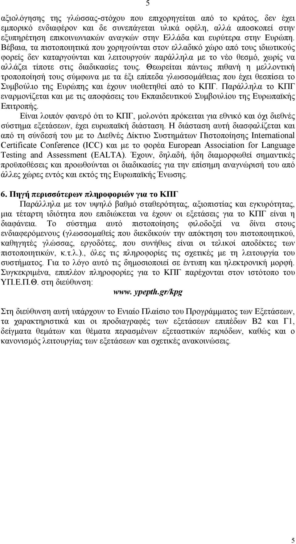 Βέβαια, τα πιστοποιητικά που χορηγούνται στον ελλαδικό χώρο από τους ιδιωτικούς φορείς δεν καταργούνται και λειτουργούν παράλληλα µε το νέο θεσµό, χωρίς να αλλάζει τίποτε στις διαδικασίες τους.