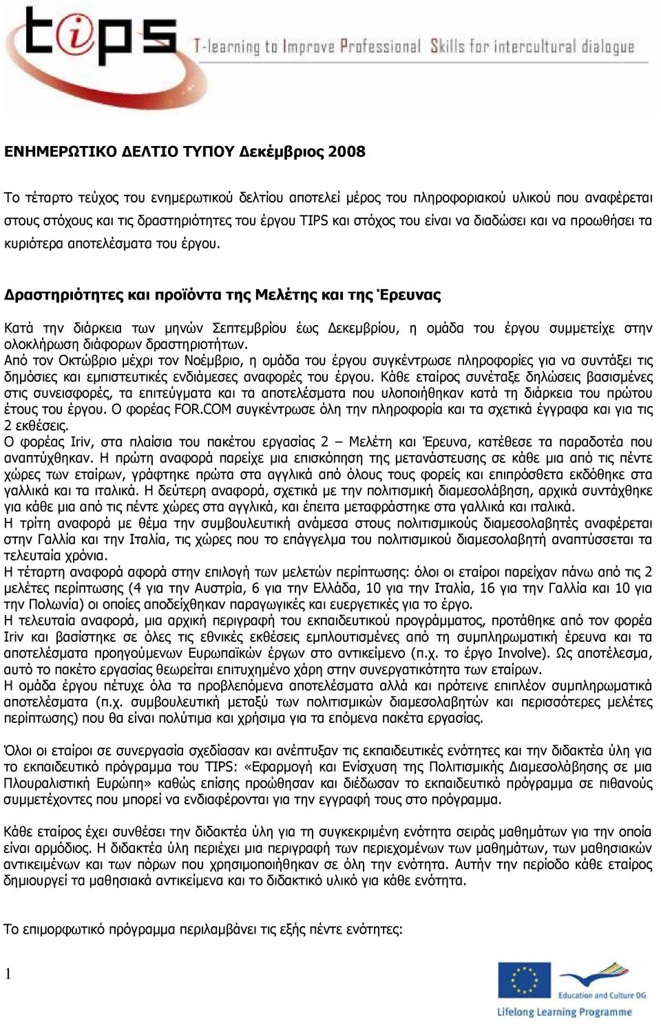 Δραστηριότητες και προϊόντα της Μελέτης και της Έρευνας Κατά την διάρκεια των μηνών Σεπτεμβρίου έως Δεκεμβρίου, η ομάδα του έργου συμμετείχε στην ολοκλήρωση διάφορων δραστηριοτήτων.