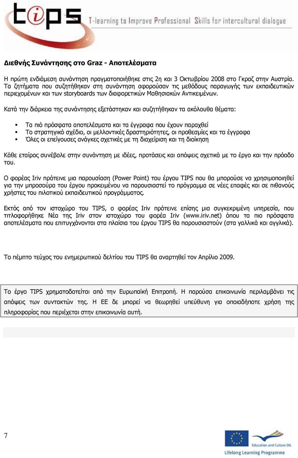 Κατά την διάρκεια της συνάντησης εξετάστηκαν και συζητήθηκαν τα ακόλουθα θέματα: Τα πιό πρόσφατα αποτελέσματα και τα έγγραφα που έχουν παραχθεί Το στρατηγικό σχέδιο, οι μελλοντικές δραστηριότητες, οι
