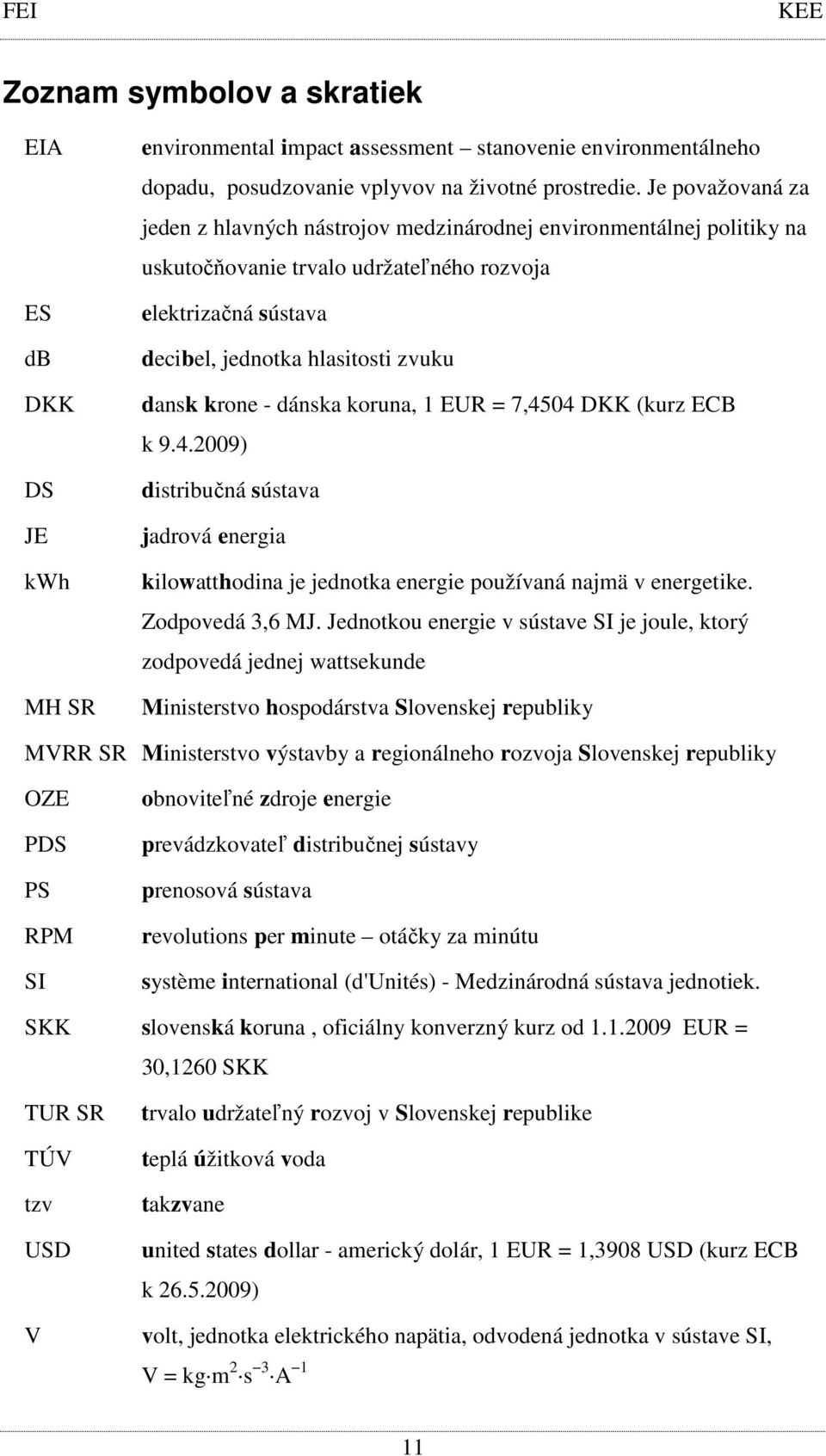 dánska koruna, 1 EUR = 7,4504 DKK (kurz ECB k 9.4.2009) distribučná sústava jadrová energia kilowatthodina je jednotka energie používaná najmä v energetike. Zodpovedá 3,6 MJ.