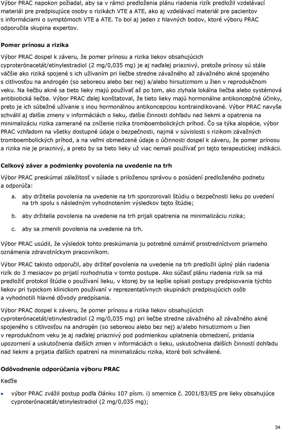 Pomer prínosu a rizika Výbor PRAC dospel k záveru, že pomer prínosu a rizika liekov obsahujúcich cyproterónacetát/etinylestradiol (2 mg/0,035 mg) je aj naďalej priaznivý, pretože prínosy sú stále
