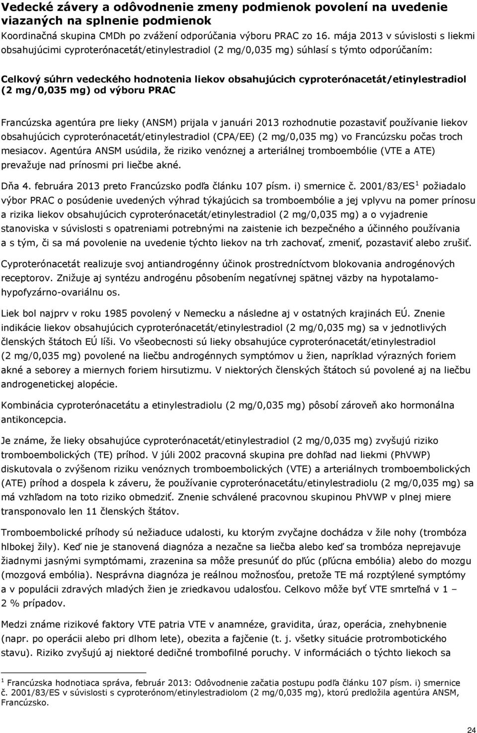 cyproterónacetát/etinylestradiol (2 mg/0,035 mg) od výboru PRAC Francúzska agentúra pre lieky (ANSM) prijala v januári 2013 rozhodnutie pozastaviť používanie liekov obsahujúcich