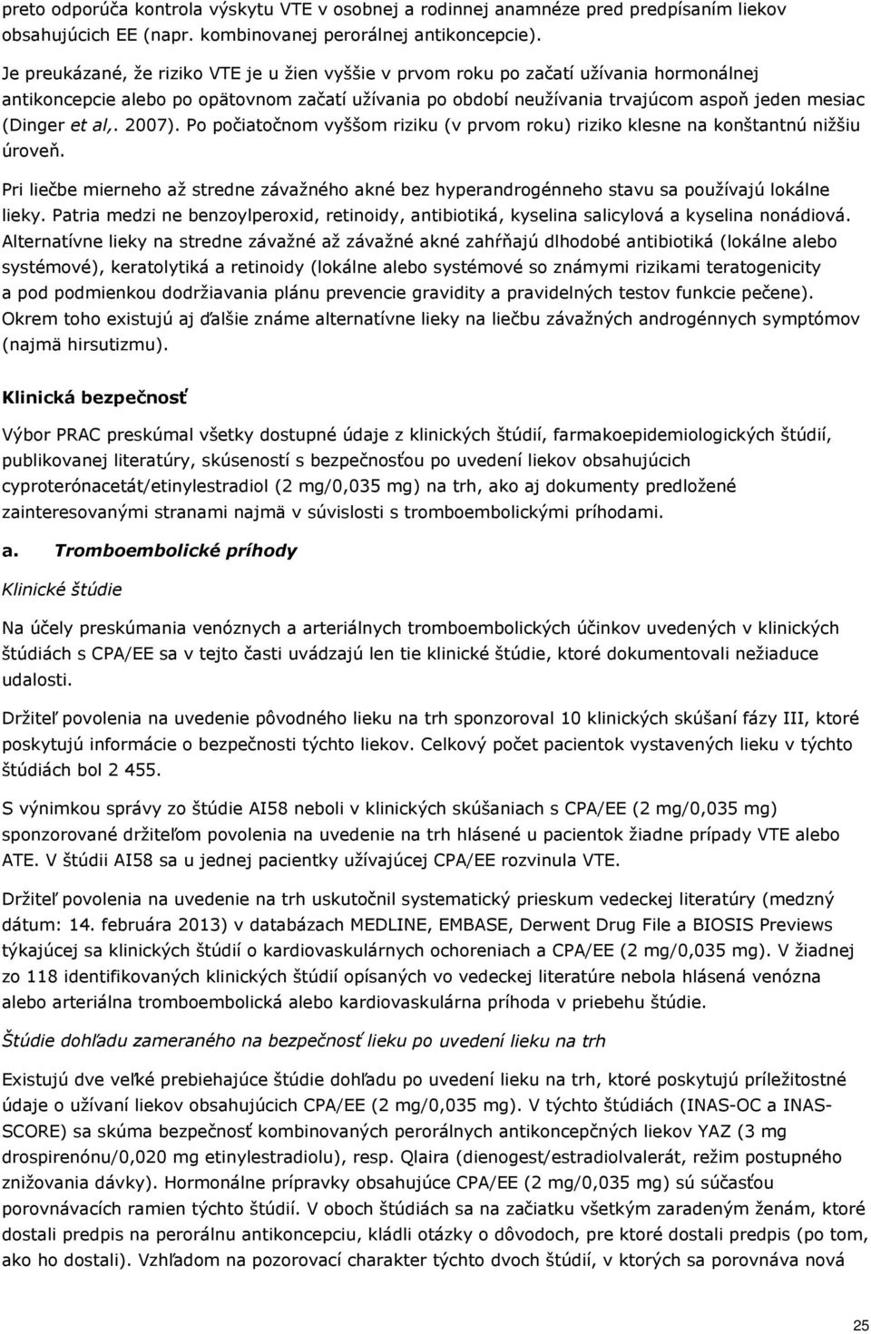 al,. 2007). Po počiatočnom vyššom riziku (v prvom roku) riziko klesne na konštantnú nižšiu úroveň. Pri liečbe mierneho až stredne závažného akné bez hyperandrogénneho stavu sa používajú lokálne lieky.
