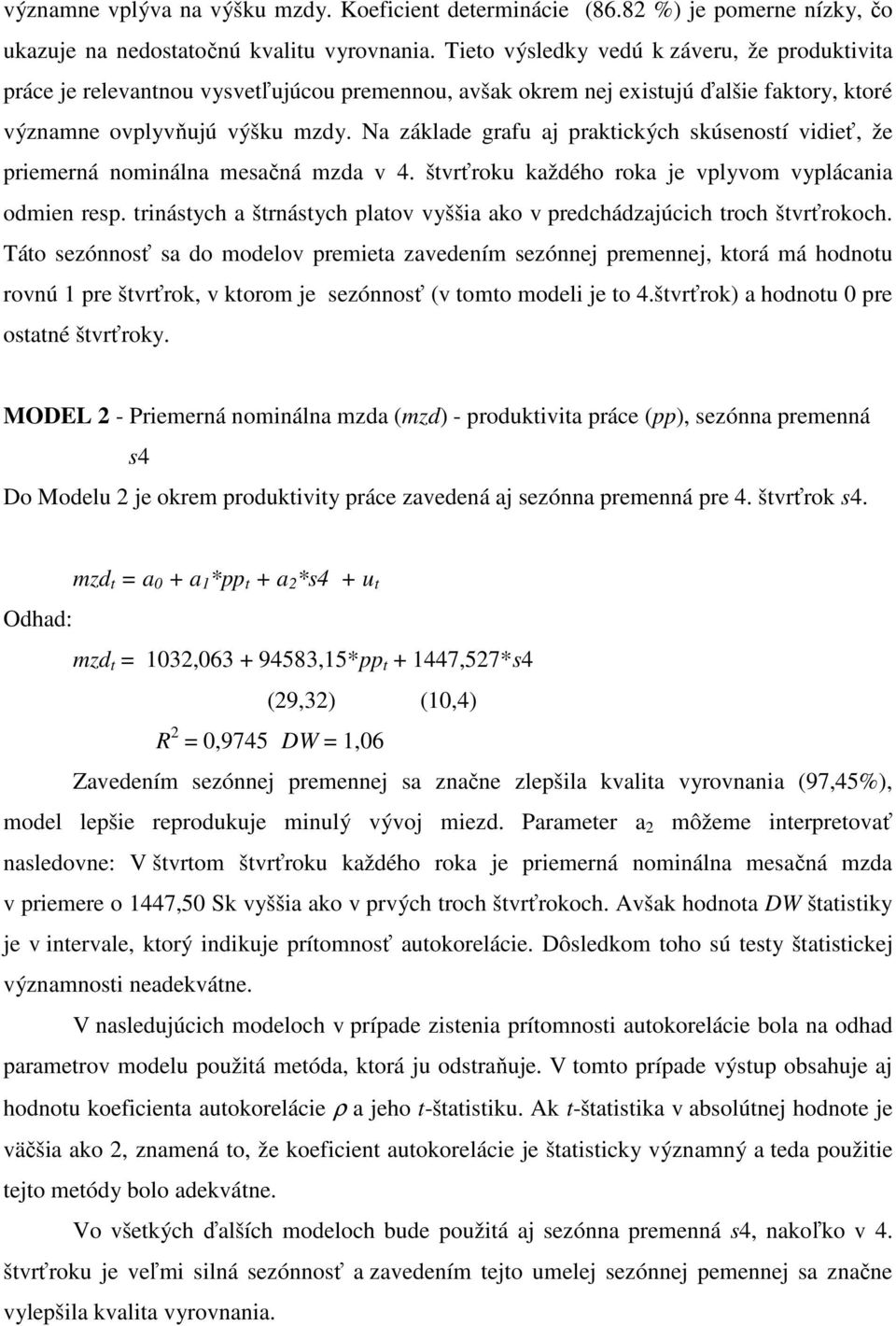 Na základe grafu aj praktických skúseností vidieť, že priemerná nominálna mesačná mzda v 4. štvrťroku každého roka je vplyvom vyplácania odmien resp.
