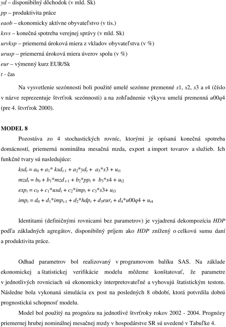 premenné s1, s2, s3 a s4 (číslo v názve reprezentuje štvrťrok sezónnosti) a na zohľadnenie výkyvu umelá premenná u00q4 (pre 4. štvrťrok 2000).