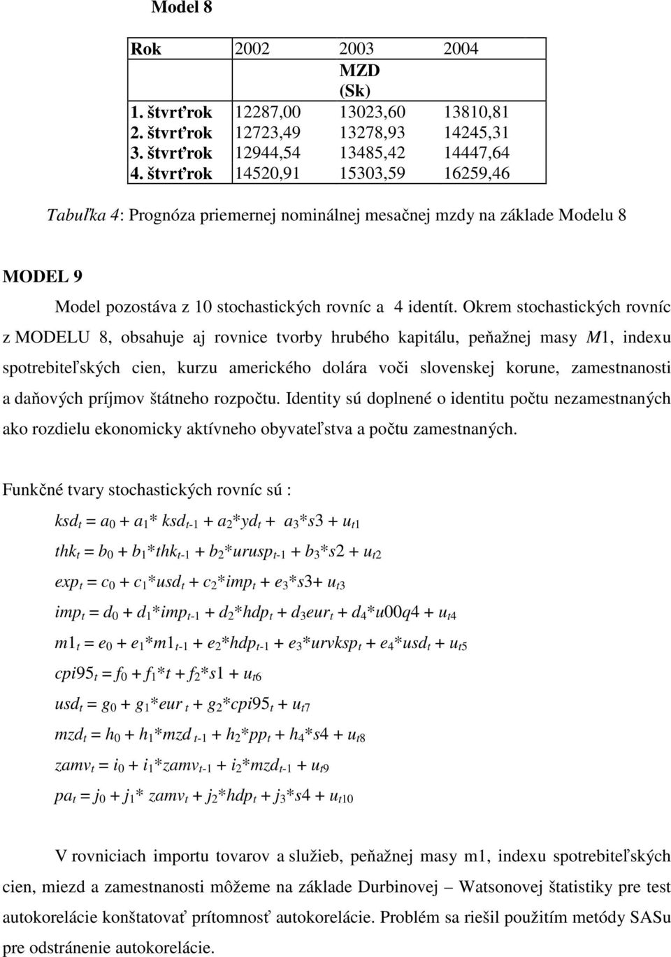Okrem stochastických rovníc z MODELU 8, obsahuje aj rovnice tvorby hrubého kapitálu, peňažnej masy M1, indexu spotrebiteľských cien, kurzu amerického dolára voči slovenskej korune, zamestnanosti a