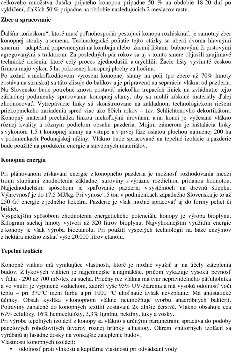 Technologické poňatie tejto otázky sa uberá dvoma hlavnými smermi adaptérmi pripevnenými na kombajn alebo žacími lištami bubnovými či prstovými agregovanými s traktorom.