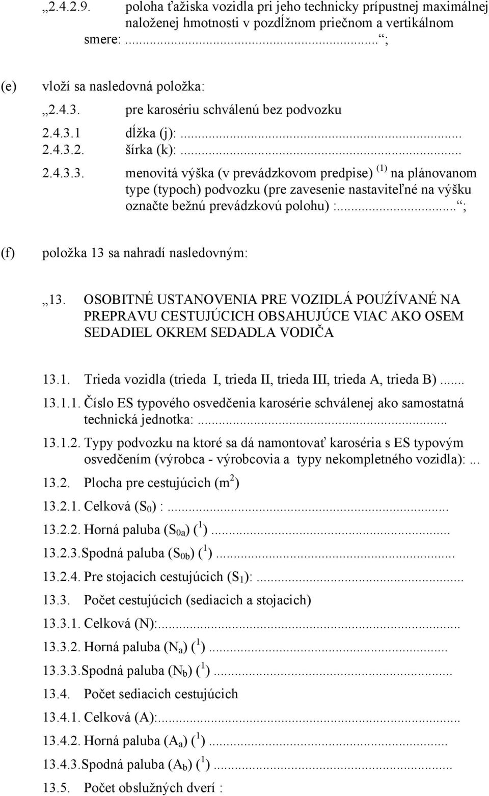 .. ; (f) položka 13 sa nahradí nasledovným: 13. OSOBITNÉ USTANOVENIA PRE VOZIDLÁ POUŹÍVANÉ NA PREPRAVU CESTUJÚCICH OBSAHUJÚCE VIAC AKO OSEM SEDADIEL OKREM SEDADLA VODIČA 13.1. Trieda vozidla (trieda I, trieda II, trieda III, trieda A, trieda B).