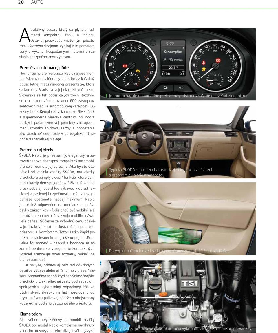 Premiéra na domácej pôde Hoci oficiálnu premiéru zažil Rapid na jesennom parížskom autosalóne, my sme si ho vyskúšali už počas letnej medzinárodnej prezentácie, ktorá sa konala v Bratislave a jej