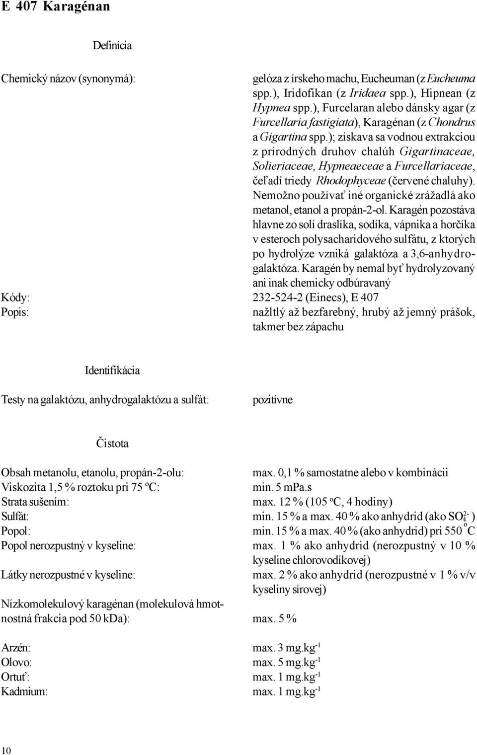 ); získava sa vodnou extrakciou z prírodných druhov chalúh Gigartinaceae, Solieriaceae, Hypneaeceae a Furcellariaceae, čeľadí triedy Rhodophyceae (červené chaluhy).