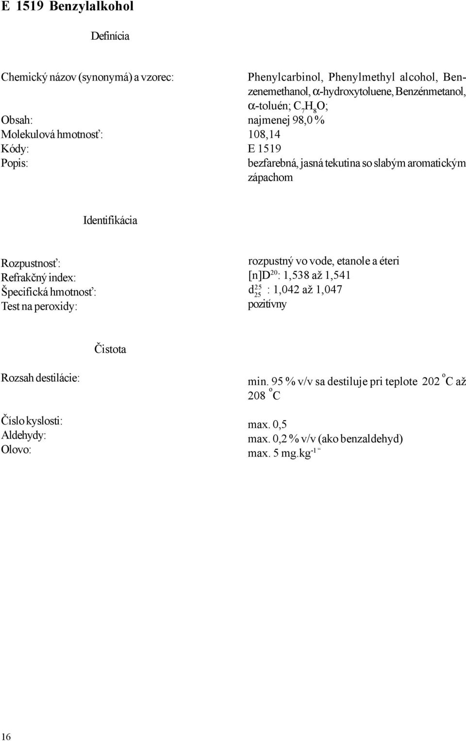 Rozpustnosť: Refrakčný index: Špecifická hmotnosť: Test na peroxidy: rozpustný vo vode, etanole a éteri [n]d 20 : 1,538 až 1,541 25 d 25 : 1,042 až 1,047 pozitívny