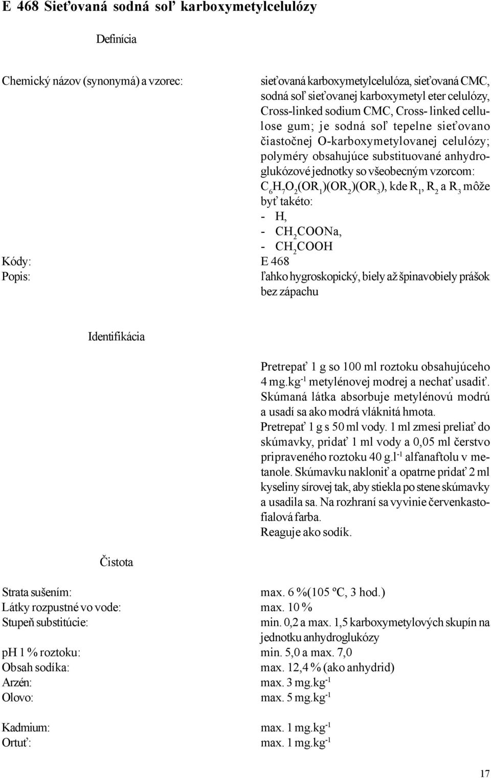 všeobecným vzorcom: C 6 H 7 O 2 (OR 1 )(OR 2 )(OR 3 ), kde R 1, R 2 a R 3 môže byť takéto: - H, - CH 2 COONa, - CH 2 COOH E 468 ľahko hygroskopický, biely až špinavobiely prášok bez zápachu
