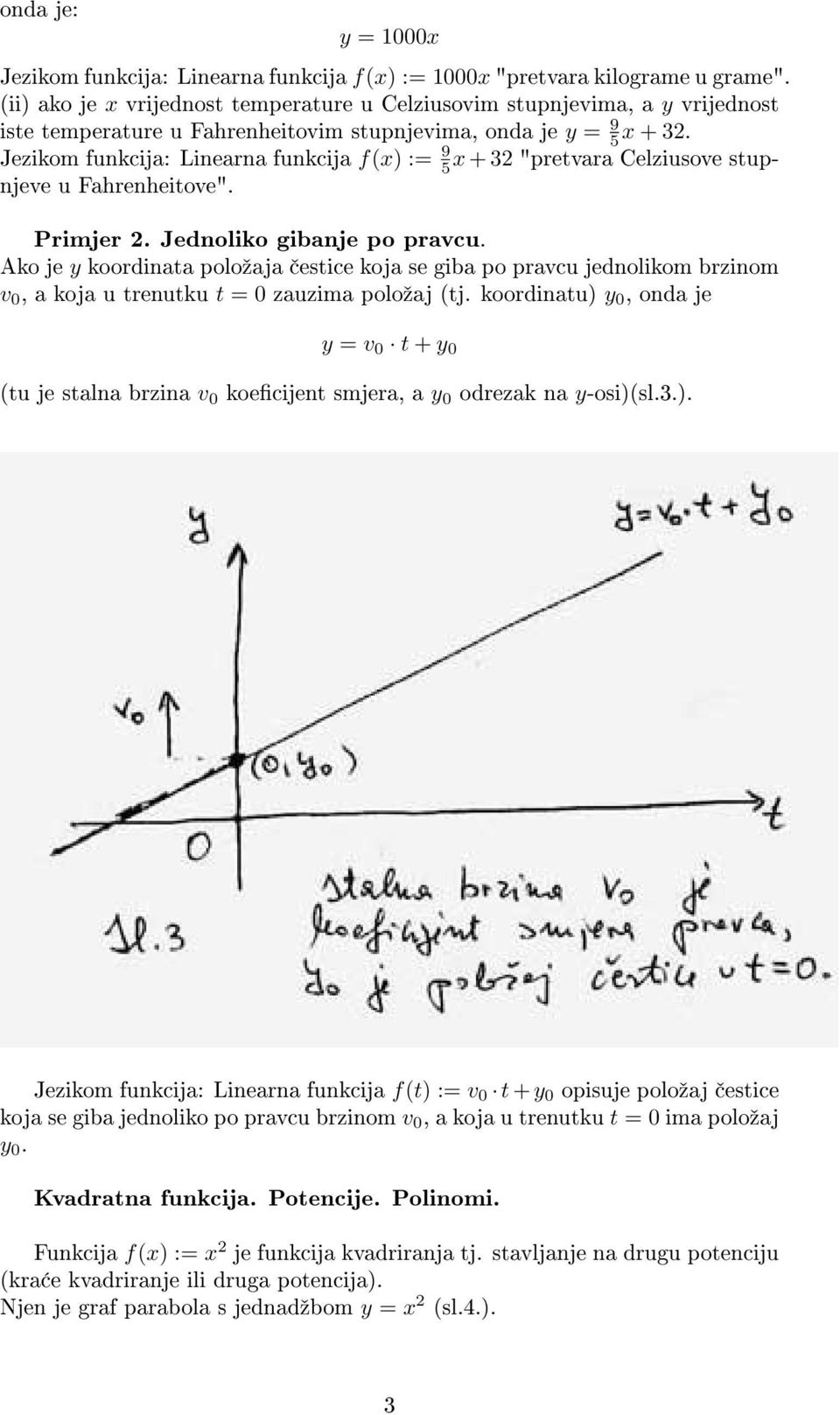 Jezikom funkcija: Linearna funkcija f(x) := 9 5x + 32 "pretvara Celziusove stupnjeve u Fahrenheitove". Primjer 2. Jednoliko gibanje po pravcu.