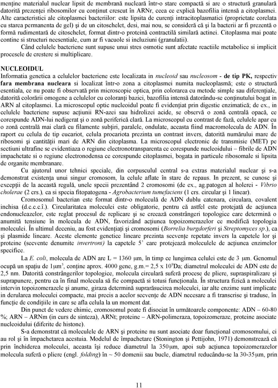 Alte caracteristici ale citoplasmei bacteriilor: este lipsita de curenţi intracitoplasmatici (proprietate corelata cu starea permanenta de gel) şi de un citoschelet, desi, mai nou, se consideră că şi