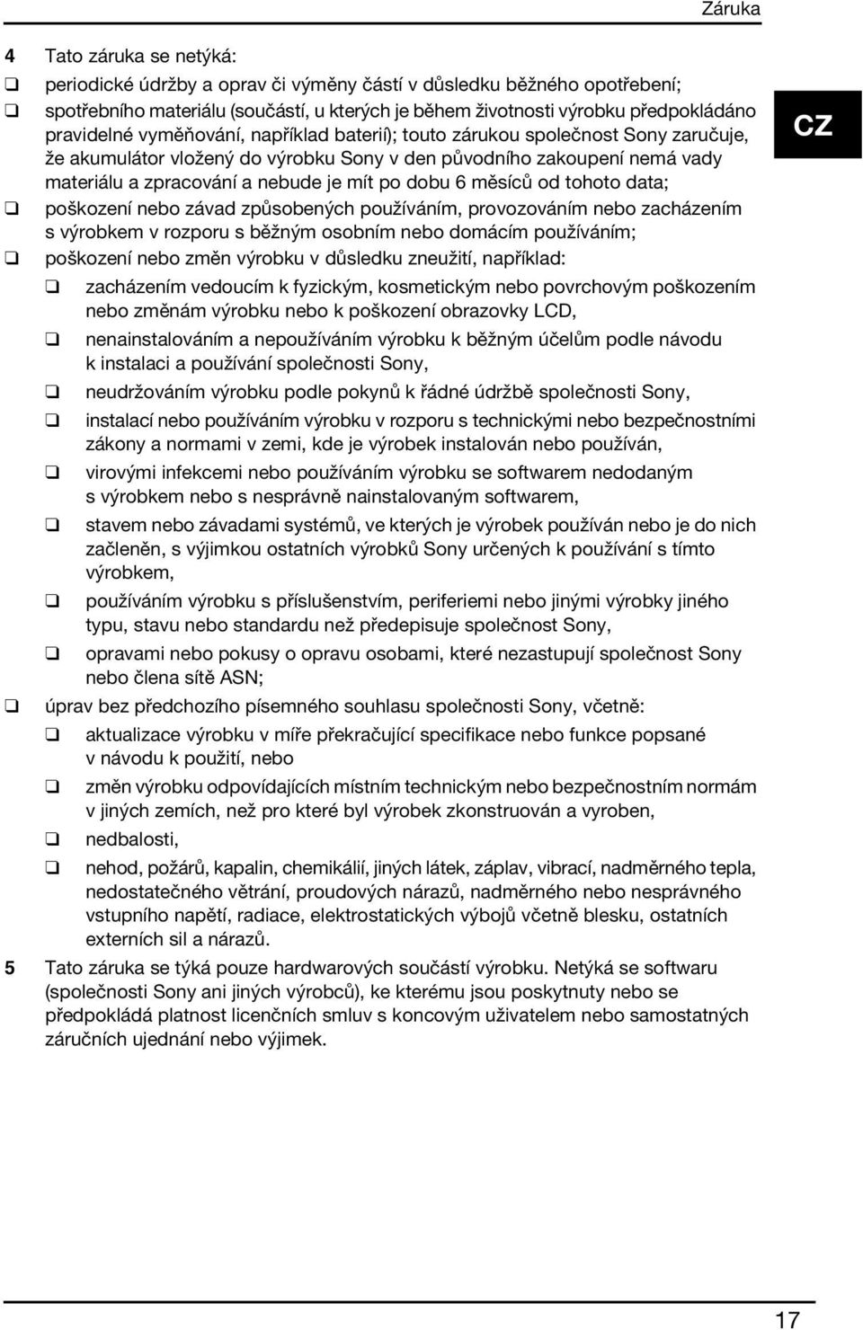 dobu 6 měsíců od tohoto data; poškození nebo závad způsobených používáním, provozováním nebo zacházením s výrobkem v rozporu s běžným osobním nebo domácím používáním; poškození nebo změn výrobku v