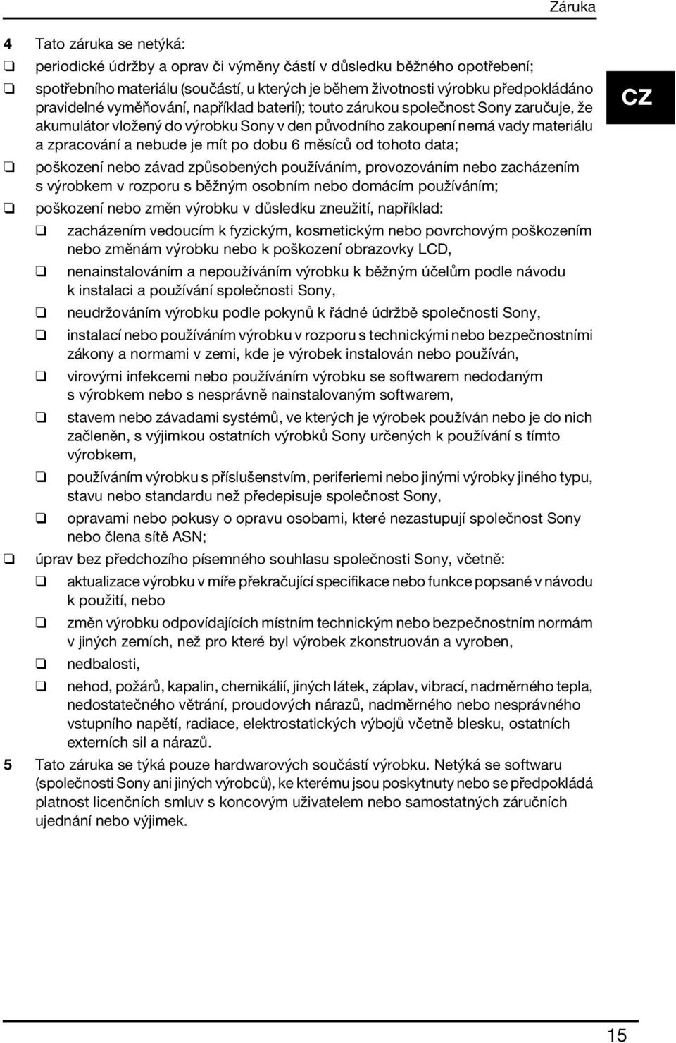dobu 6 měsíců od tohoto data; poškození nebo závad způsobených používáním, provozováním nebo zacházením s výrobkem v rozporu s běžným osobním nebo domácím používáním; poškození nebo změn výrobku v