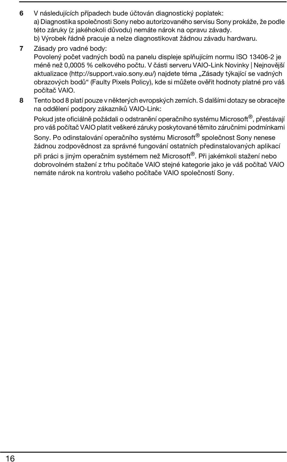 7 Zásady pro vadné body: Povolený počet vadných bodů na panelu displeje splňujícím normu ISO 13406-2 je méně než 0,0005 % celkového počtu.