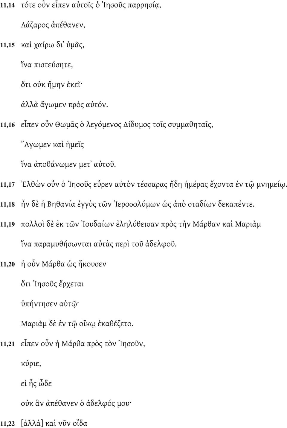 11,17 Ελθὼν οὖν ὁ Ιησοῦς εὗρεν αὐτὸν τέσσαρας ἤδη ἡμέρας ἔχοντα ἐν τῷ μνημείῳ. 11,18 ἦν δὲ ἡ Βηθανία ἐγγὺς τῶν Ιεροσολύμων ὡς ἀπὸ σταδίων δεκαπέντε.