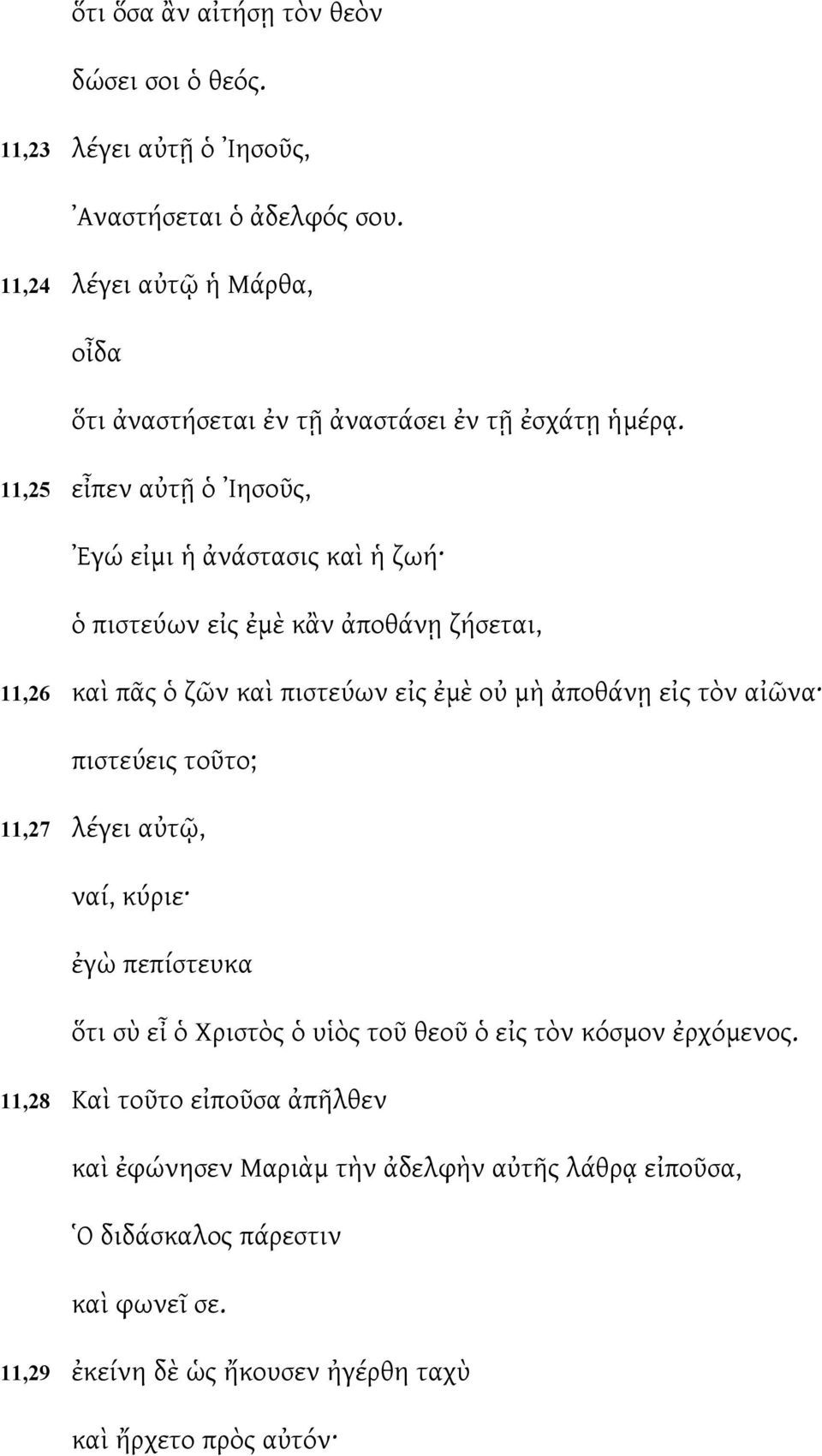 11,25 εἶπεν αὐτῇ ὁ Ιησοῦς, Εγώ εἰμι ἡ ἀνάστασις καὶ ἡ ζωή ὁ πιστεύων εἰς ἐμὲ κἂν ἀποθάνῃ ζήσεται, 11,26 καὶ πᾶς ὁ ζῶν καὶ πιστεύων εἰς ἐμὲ οὐ μὴ ἀποθάνῃ εἰς τὸν