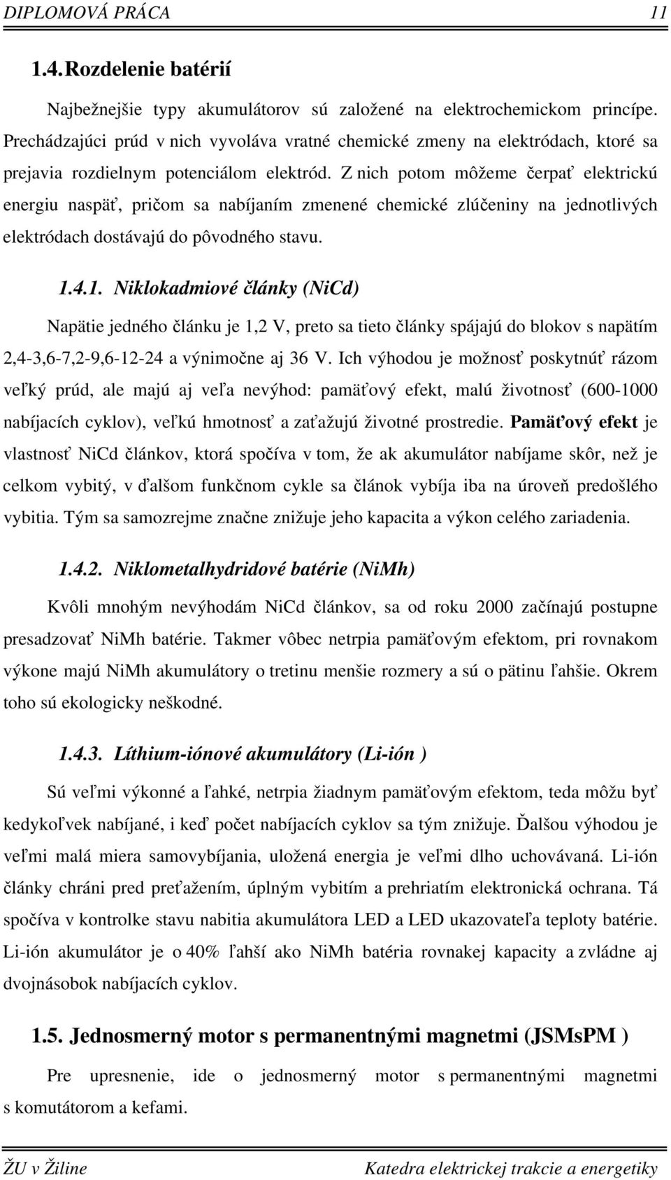 Z nich potom môžeme čerpať elektrickú energiu naspäť, pričom sa nabíjaním zmenené chemické zlúčeniny na jednotlivých elektródach dostávajú do pôvodného stavu. 1.