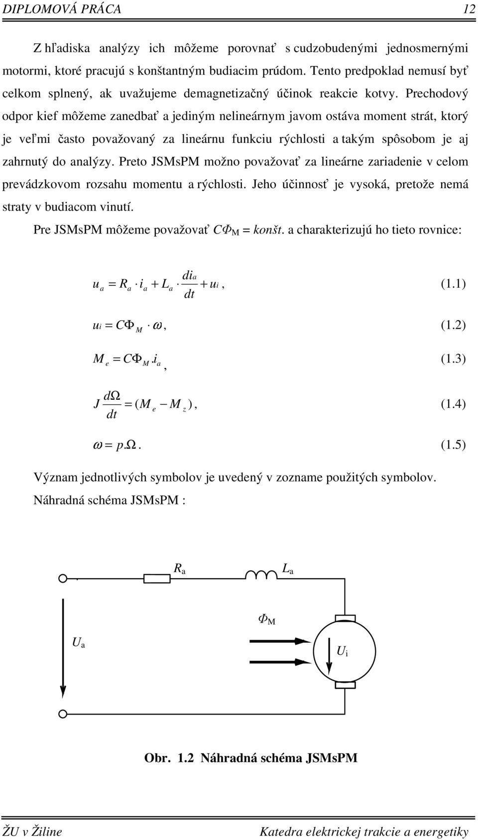 Prechodový odpor kief môžeme zanedbať a jediným nelineárnym javom ostáva moment strát, ktorý je veľmi často považovaný za lineárnu funkciu rýchlosti a takým spôsobom je aj zahrnutý do analýzy.