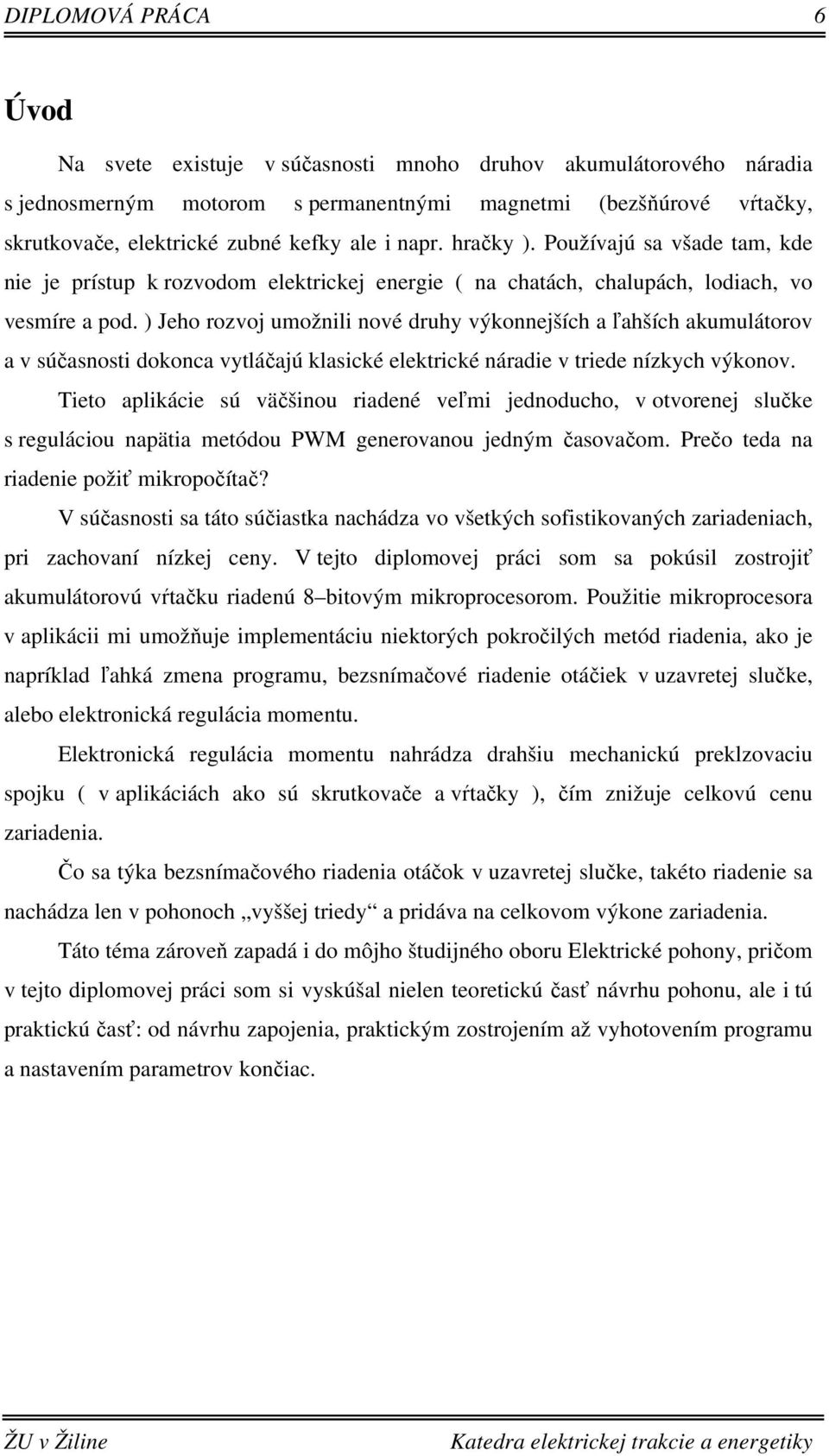 ) Jeho rozvoj umožnili nové druhy výkonnejších a ľahších akumulátorov a v súčasnosti dokonca vytláčajú klasické elektrické náradie v triede nízkych výkonov.