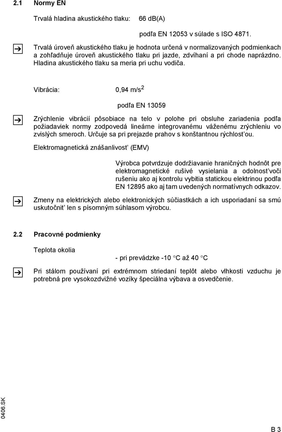 Hladina akustického tlaku sa meria pri uchu vodiča.