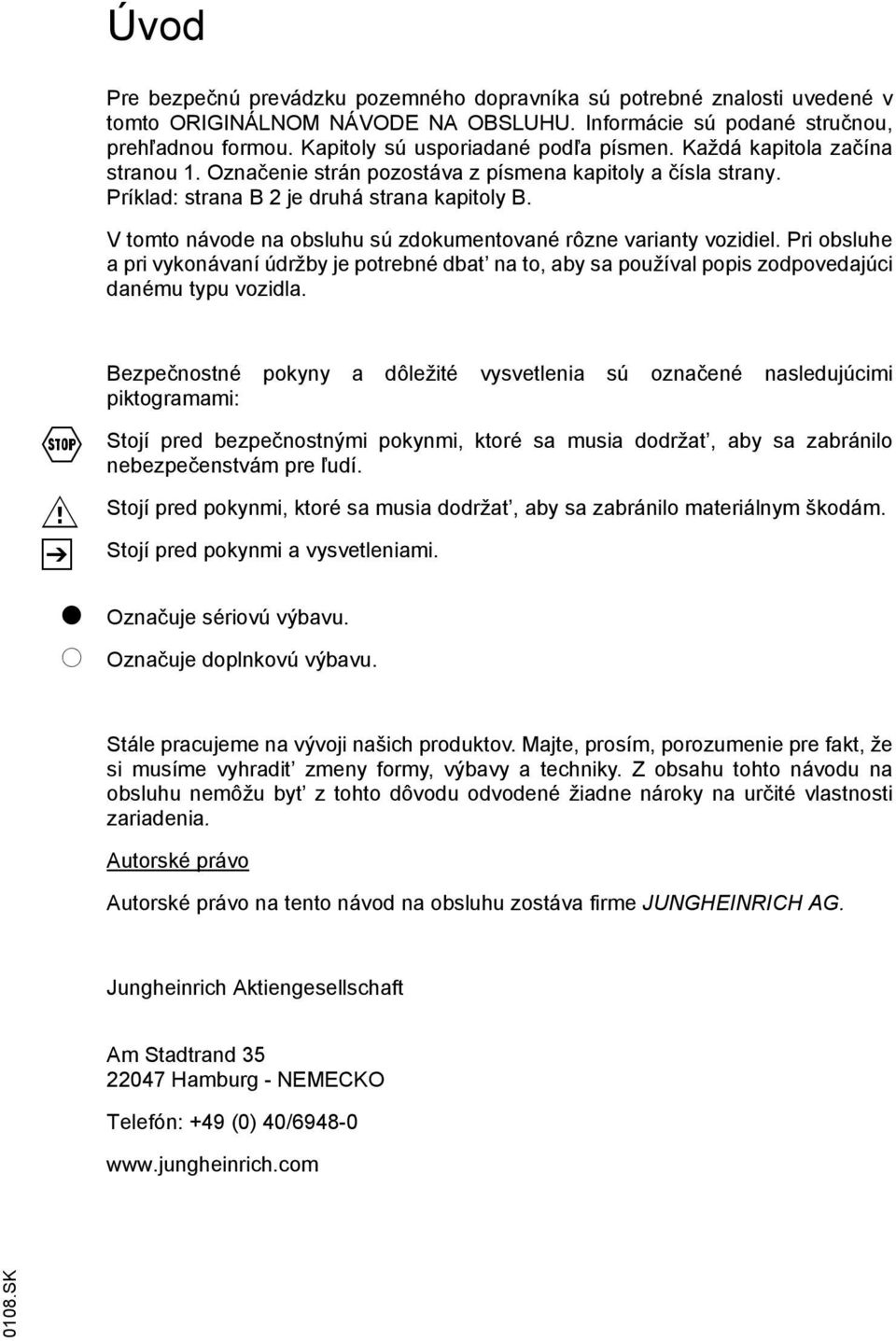 V tomto návode na obsluhu sú zdokumentované rôzne varianty vozidiel. Pri obsluhe a pri vykonávaní údržby je potrebné dbat na to, aby sa používal popis zodpovedajúci danému typu vozidla.