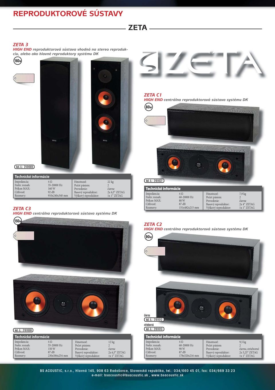 : 2101005 35-20000 Hz 160 W 92 db 910x240x340 mm 22 kg Basový reproduktor: 2x 6,5 ZETAG Výškový reproduktor: 1x ZETAG ZETA C3 HIGH END centrálna reproduktorová sústava systému DK kat. č.