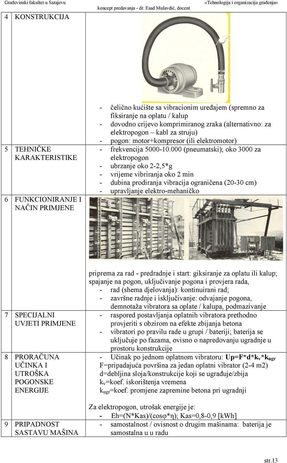 000 (pneumatski); oko 3000 za elektropogon - ubrzanje oko 2-2,5*g - vrijeme vibriranja oko 2 min - dubina prodiranja vibracija ograničena (20-30 cm) - upravljanje elektro-mehaničko 7 SPECIJALNI