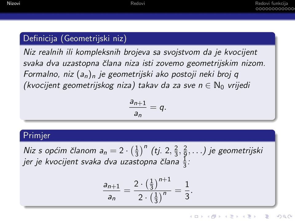 Formalno, niz (a n ) n je geometrijski ako postoji neki broj q (kvocijent geometrijskog niza) takav da za sve n N 0