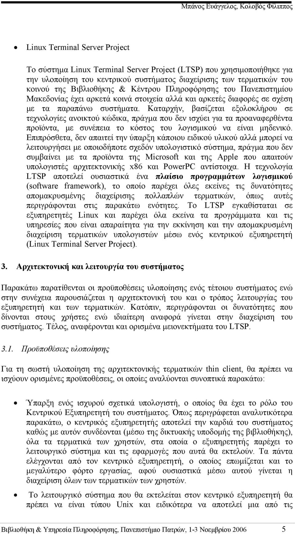 Καταρχήν, βασίζεται εξολοκλήρου σε τεχνολογίες ανοικτού κώδικα, πράγμα που δεν ισχύει για τα προαναφερθέντα προϊόντα, με συνέπεια το κόστος του λογισμικού να είναι μηδενικό.