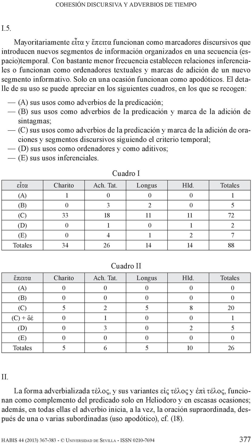 Con bastante menor frecuencia establecen relaciones inferenciales o funcionan como ordenadores textuales y marcas de adición de un nuevo segmento informativo.