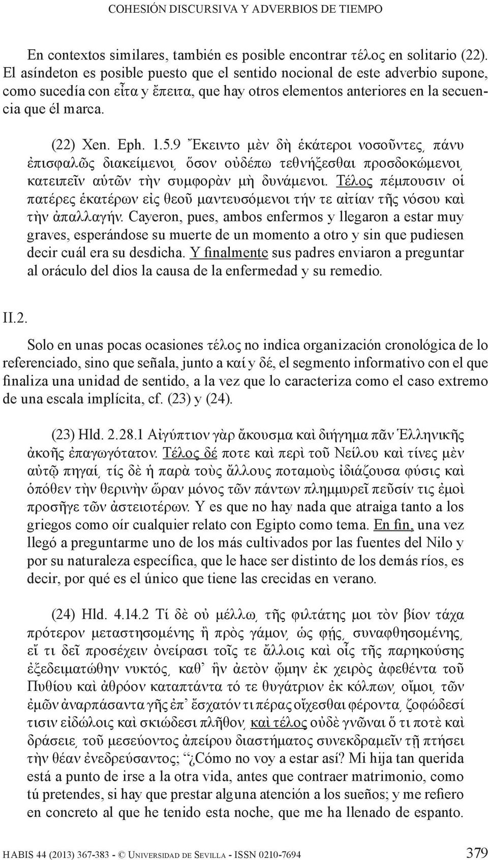 9 Ἔκειντο μὲν δὴ ἑκάτεροι νοσοῦντες πάνυ ἐπισφαλῶς διακείμενοι ὅσον οὐδέπω τεθνήξεσθαι προσδοκώμενοι κατειπεῖν αὑτῶν τὴν συμφορὰν μὴ δυνάμενοι.