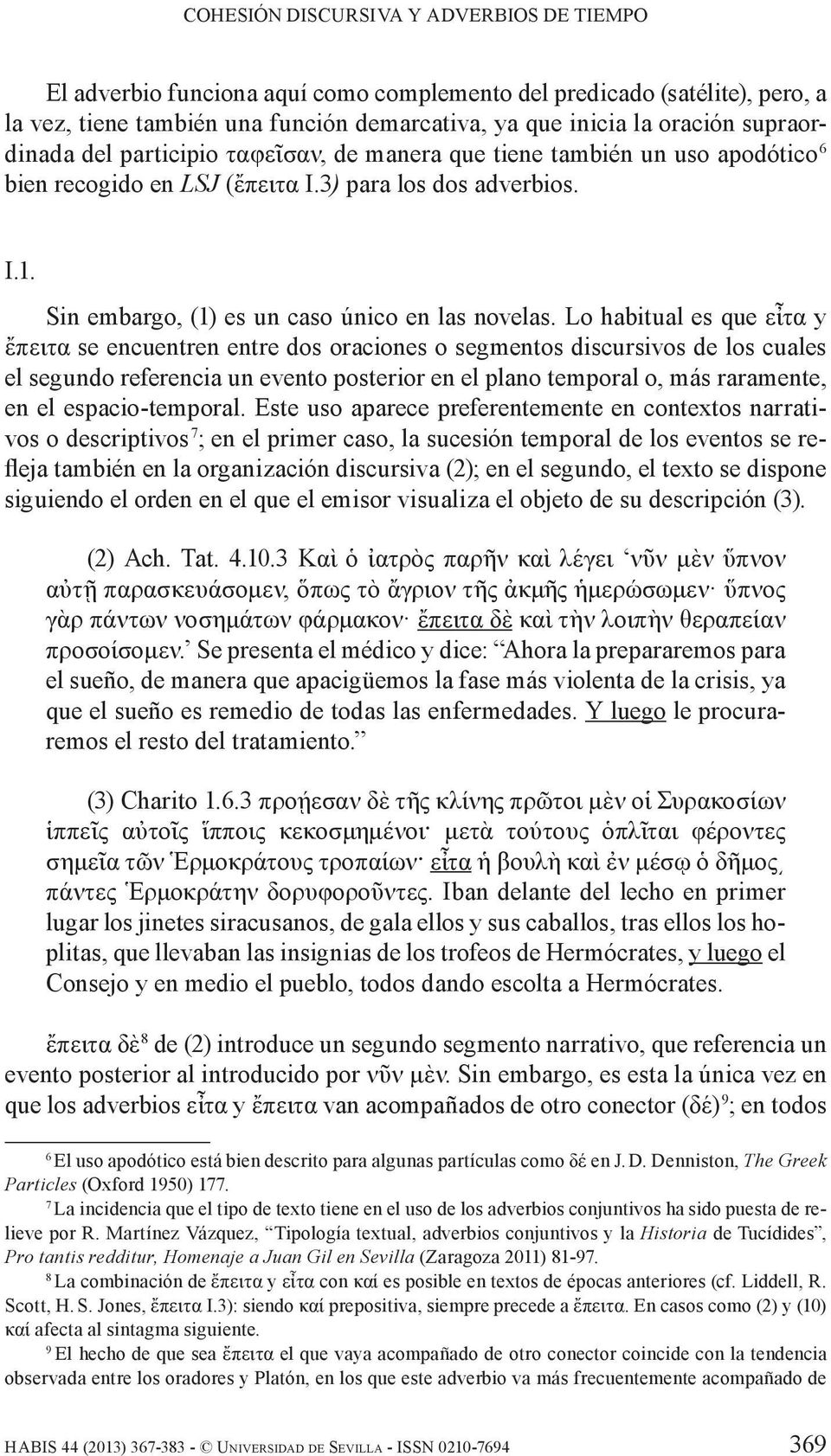 Lo habitual es que εἶτα y ἔπειτα se encuentren entre dos oraciones o segmentos discursivos de los cuales el segundo referencia un evento posterior en el plano temporal o, más raramente, en el