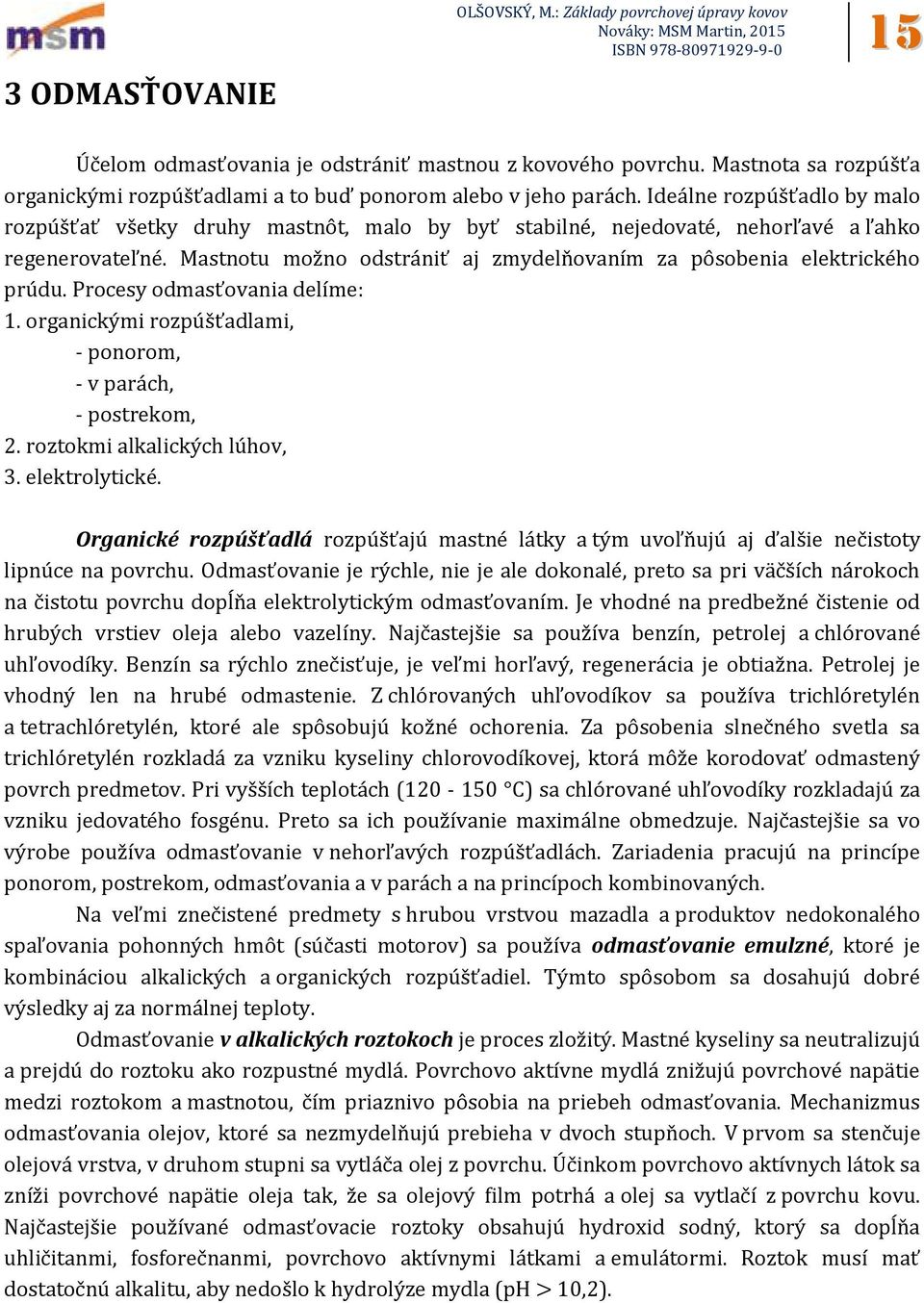 Mastnotu možno odstrániť aj zmydelňovaním za pôsobenia elektrického prúdu. Procesy odmasťovania delíme: 1. organickými rozpúšťadlami, - ponorom, - v parách, - postrekom, 2.