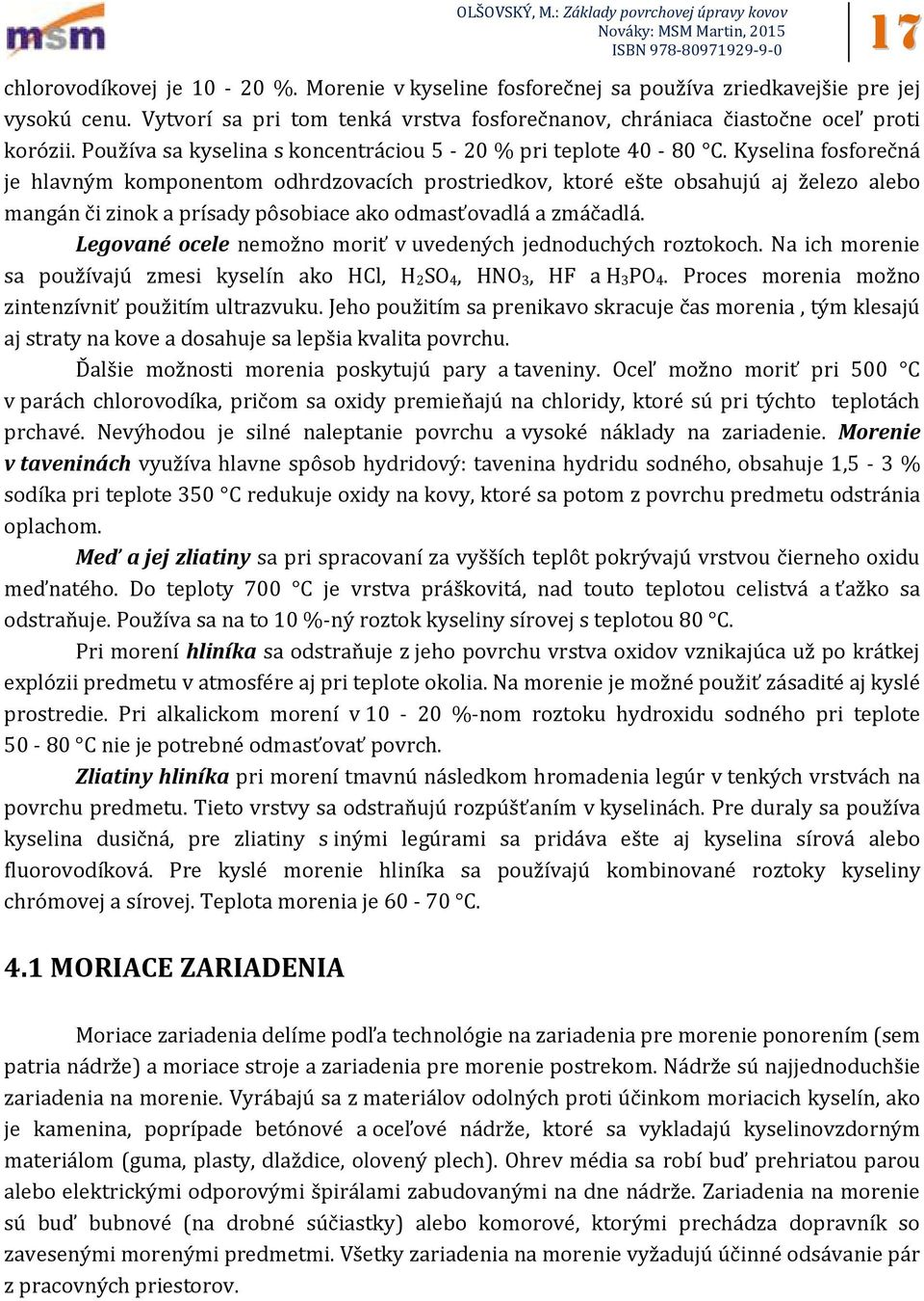 Kyselina fosforečná je hlavným komponentom odhrdzovacích prostriedkov, ktoré ešte obsahujú aj železo alebo mangán či zinok a prísady pôsobiace ako odmasťovadlá a zmáčadlá.