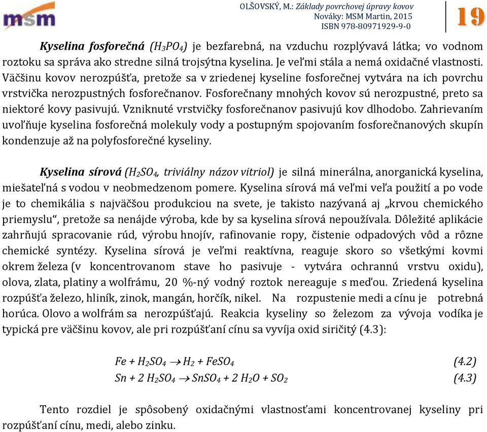 Fosforečnany mnohých kovov sú nerozpustné, preto sa niektoré kovy pasivujú. Vzniknuté vrstvičky fosforečnanov pasivujú kov dlhodobo.