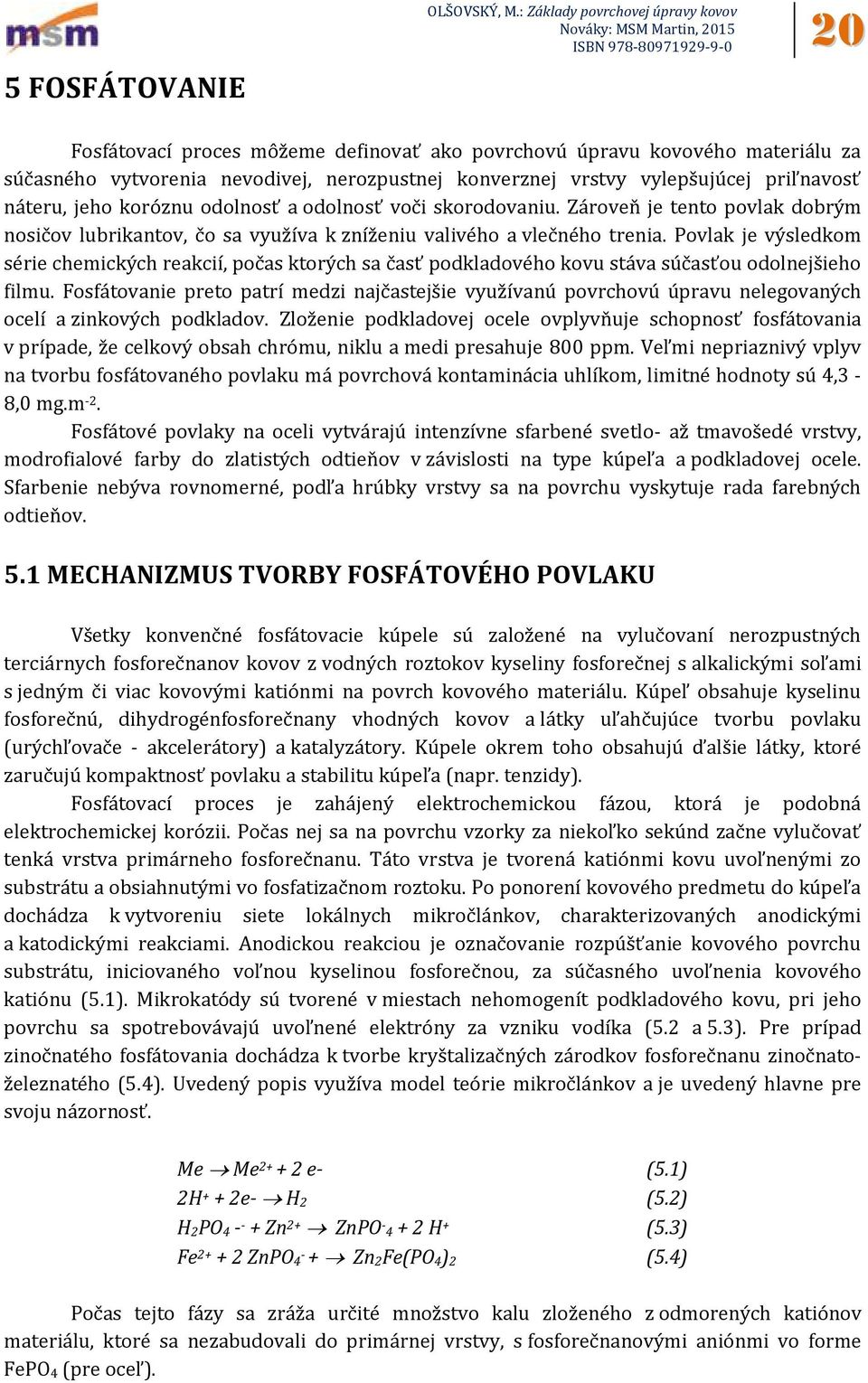 Povlak je výsledkom série chemických reakcií, počas ktorých sa časť podkladového kovu stáva súčasťou odolnejšieho filmu.