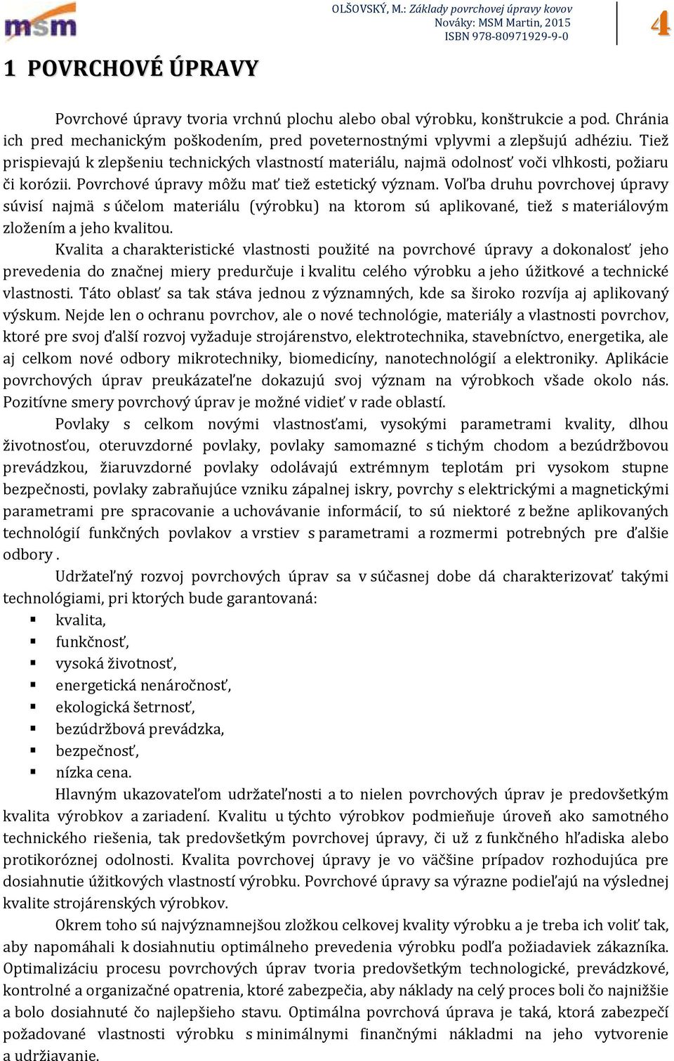 Voľba druhu povrchovej úpravy súvisí najmä s účelom materiálu (výrobku) na ktorom sú aplikované, tiež s materiálovým zložením a jeho kvalitou.