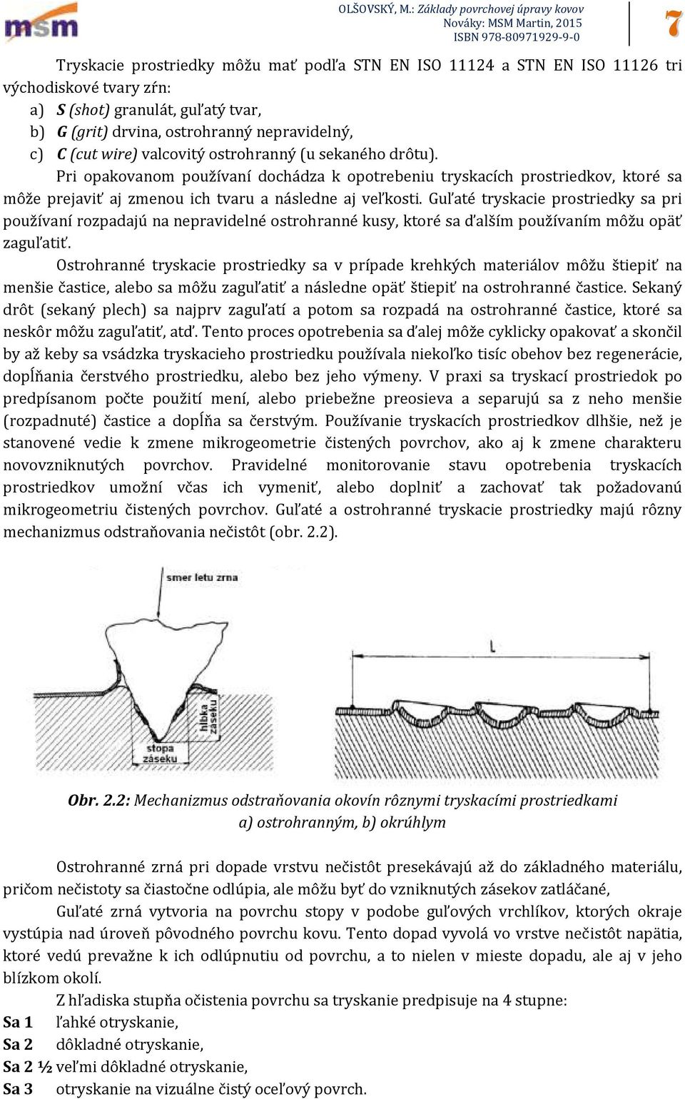 Guľaté tryskacie prostriedky sa pri používaní rozpadajú na nepravidelné ostrohranné kusy, ktoré sa ďalším používaním môžu opäť zaguľatiť.