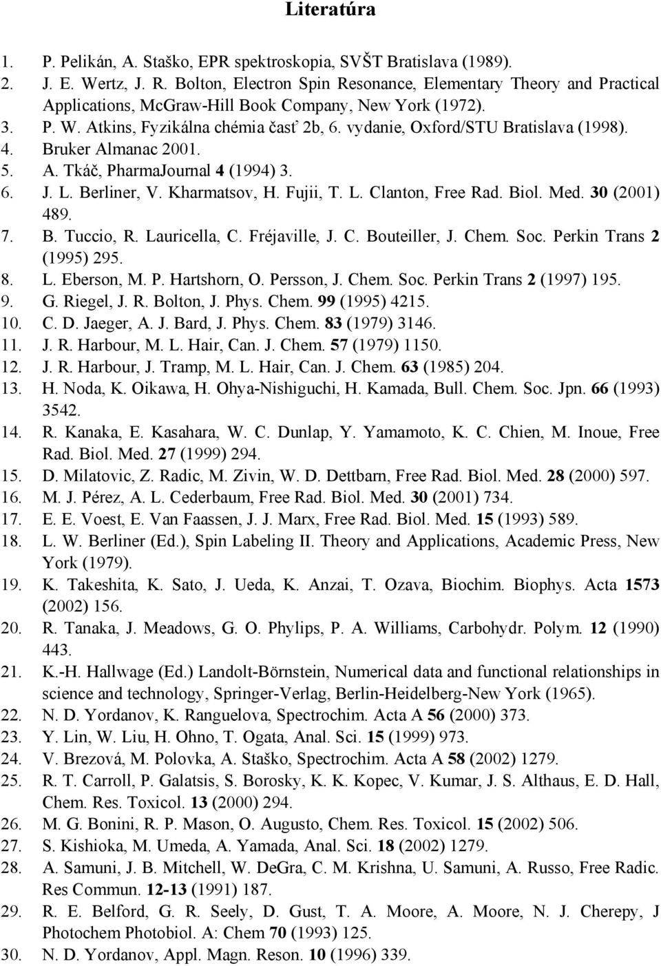 vydanie, xford/stu Bratislava (1998). 4. Bruker Almanac 2001. 5. A. Tkáč, PharmaJournal 4 (1994) 3. 6. J. L. Berliner, V. Kharmatsov, H. Fujii, T. L. lanton, Free Rad. Biol. Med. 30 (2001) 489. 7. B. Tuccio, R.