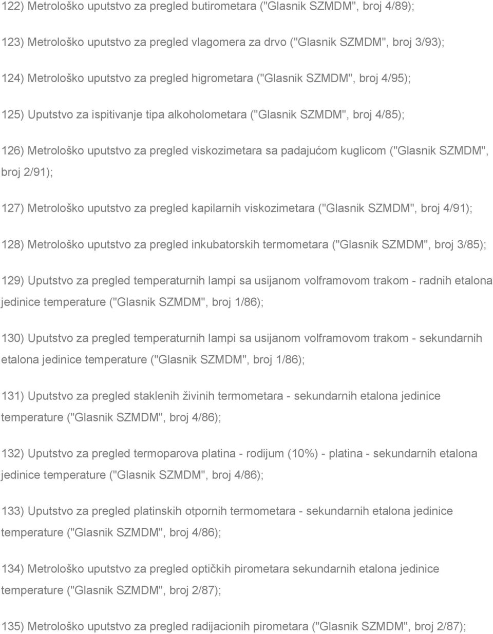 ("Glasnik SZMDM", broj 2/91); 127) Metrološko uputstvo za pregled kapilarnih viskozimetara ("Glasnik SZMDM", broj 4/91); 128) Metrološko uputstvo za pregled inkubatorskih termometara ("Glasnik