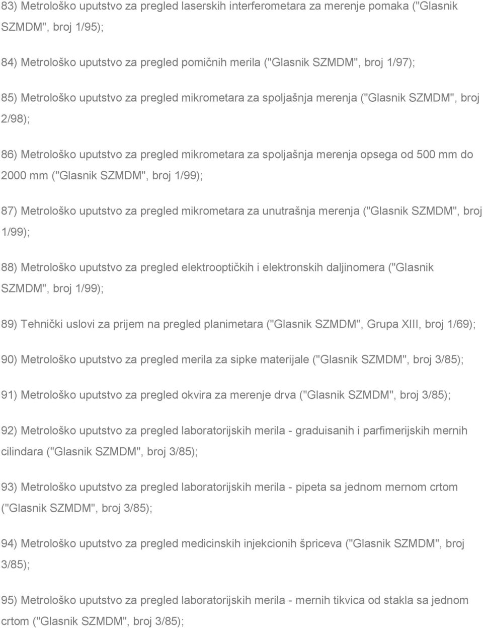("Glasnik SZMDM", broj 1/99); 87) Metrološko uputstvo za pregled mikrometara za unutrašnja merenja ("Glasnik SZMDM", broj 1/99); 88) Metrološko uputstvo za pregled elektrooptičkih i elektronskih