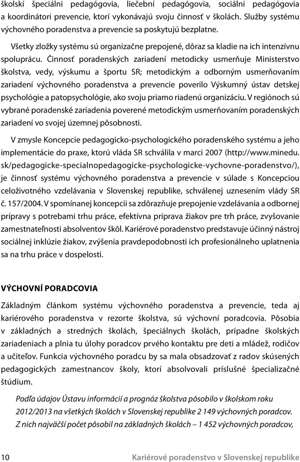 Činnosť poradenských zariadení metodicky usmerňuje Ministerstvo školstva, vedy, výskumu a športu SR; metodickým a odborným usmerňovaním zariadení výchovného poradenstva a prevencie poverilo Výskumný