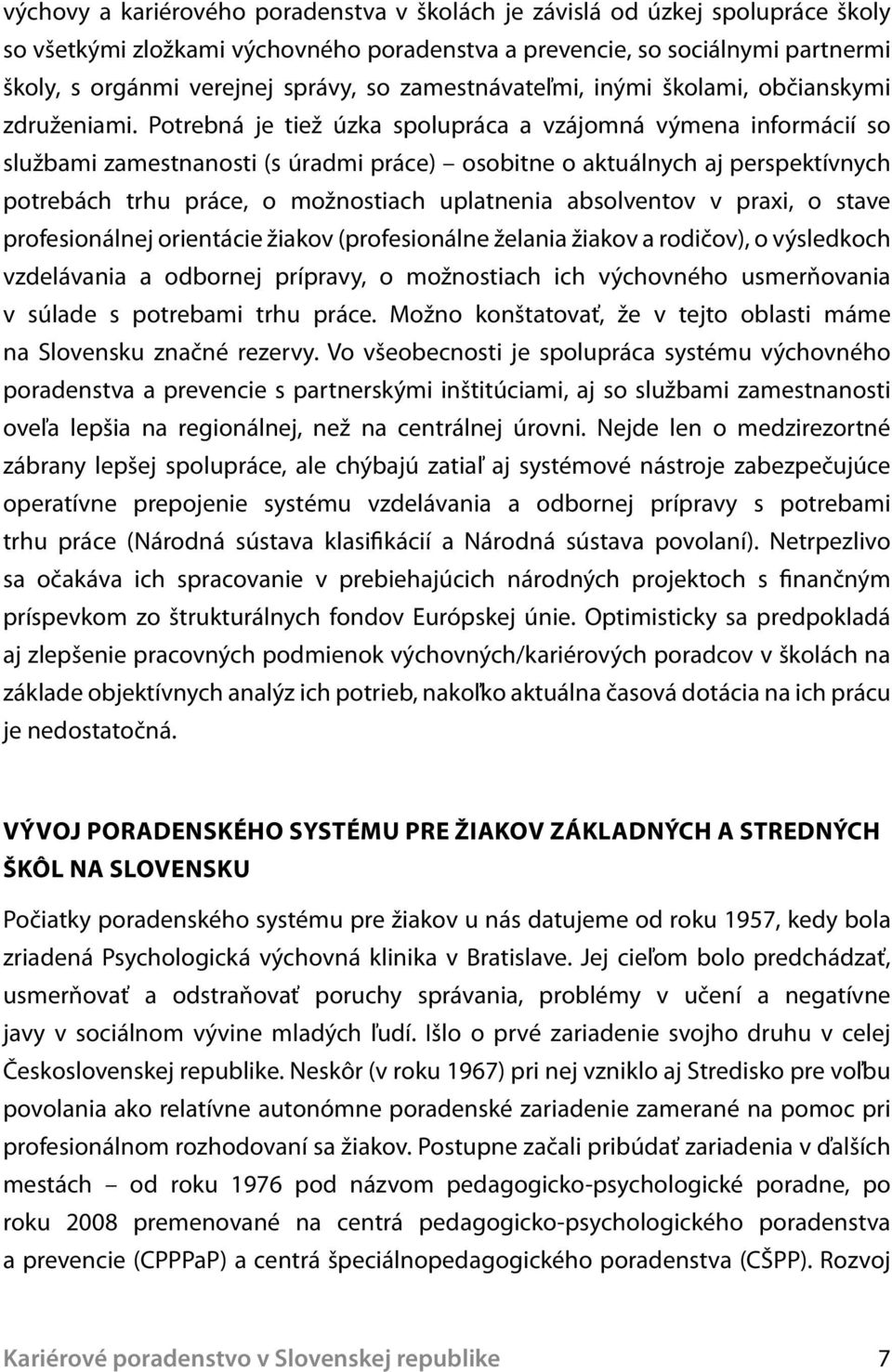Potrebná je tiež úzka spolupráca a vzájomná výmena informácií so službami zamestnanosti (s úradmi práce) osobitne o aktuálnych aj perspektívnych potrebách trhu práce, o možnostiach uplatnenia