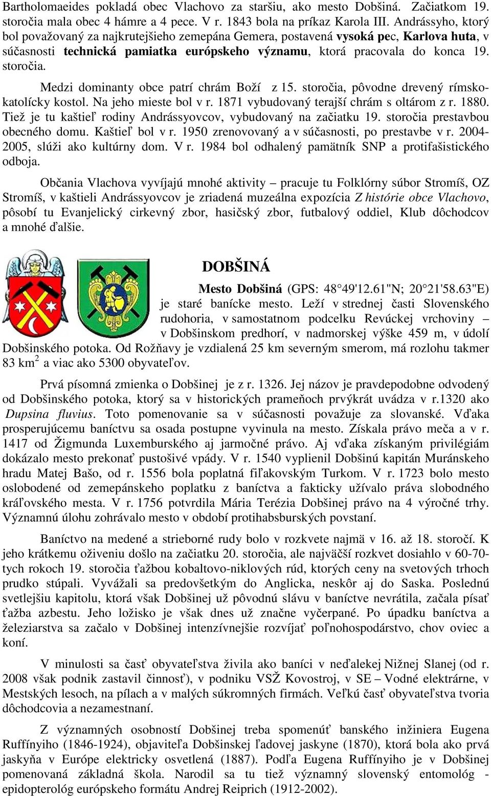 Medzi dominanty obce patrí chrám Boží z 15. storočia, pôvodne drevený rímskokatolícky kostol. Na jeho mieste bol v r. 1871 vybudovaný terajší chrám s oltárom z r. 1880.